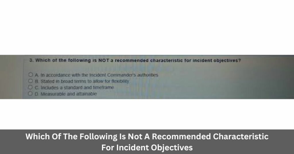 Which Of The Following Is Not A Recommended Characteristic For Incident Objectives